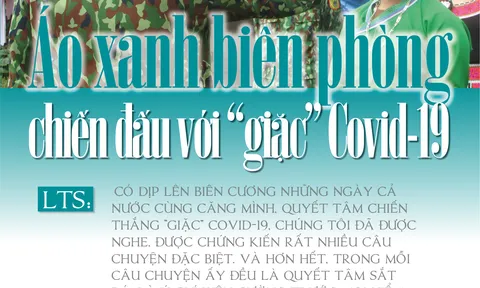 Áo xanh biên phòng chiến đấu với "giặc" Covid - Bài 1: Biên cương những ngày không bình yên